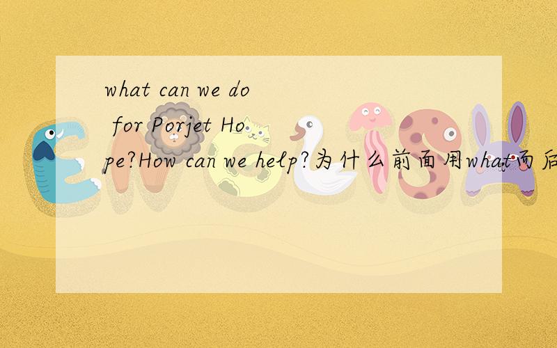 what can we do for Porjet Hope?How can we help?为什么前面用what而后面