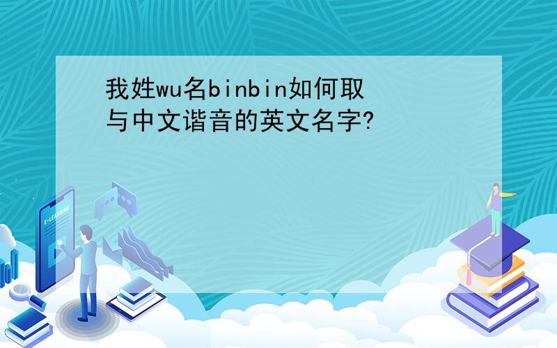 我姓wu名binbin如何取与中文谐音的英文名字?