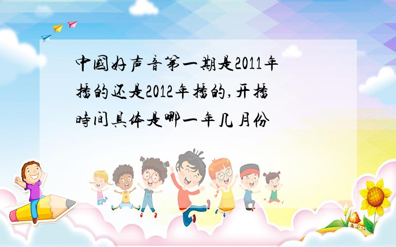 中国好声音第一期是2011年播的还是2012年播的,开播时间具体是哪一年几月份