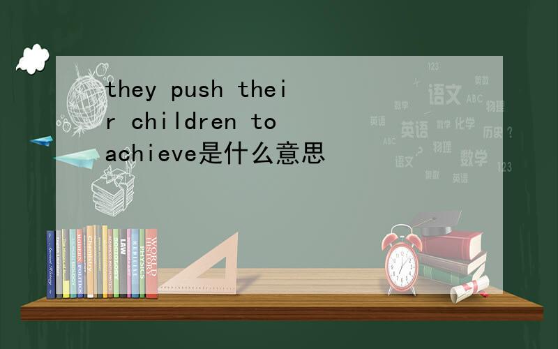 they push their children to achieve是什么意思