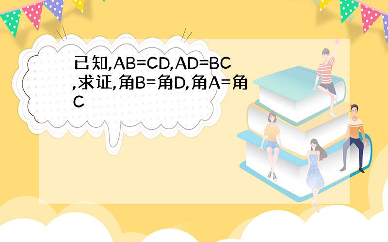 已知,AB=CD,AD=BC,求证,角B=角D,角A=角C