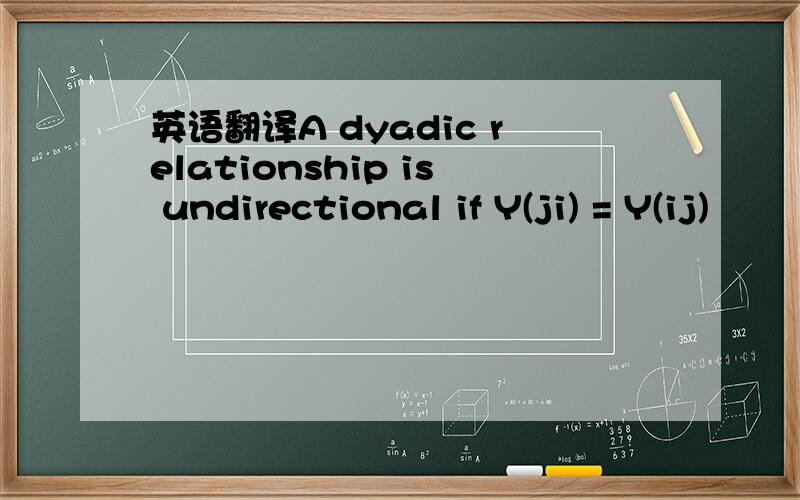 英语翻译A dyadic relationship is undirectional if Y(ji) = Y(ij)