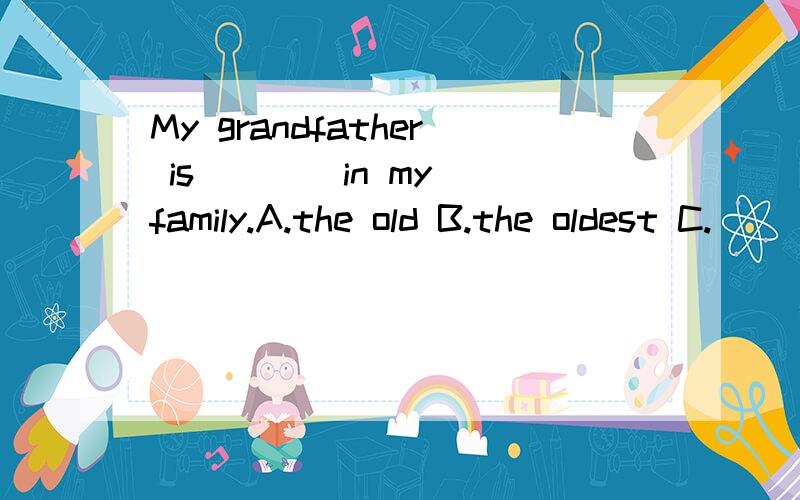 My grandfather is ___ in my family.A.the old B.the oldest C.