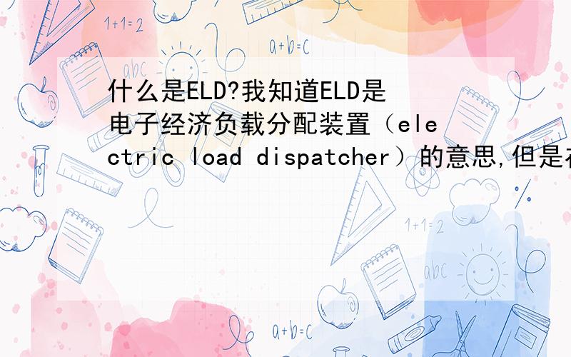 什么是ELD?我知道ELD是电子经济负载分配装置（electric load dispatcher）的意思,但是在美国,