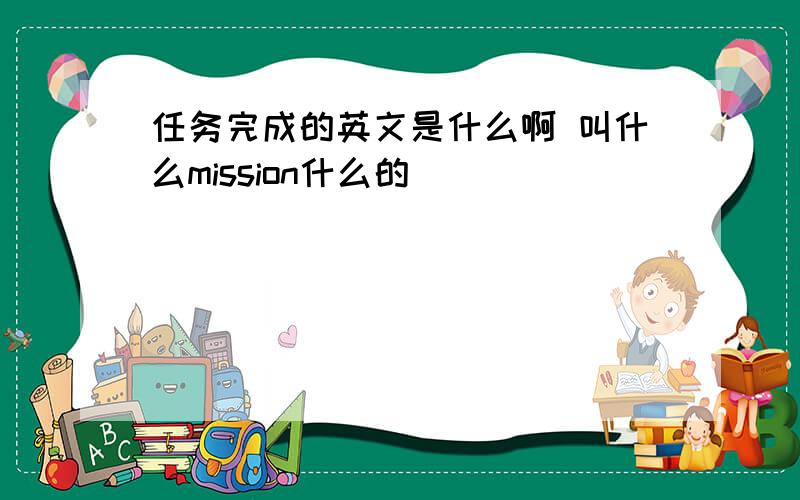 任务完成的英文是什么啊 叫什么mission什么的
