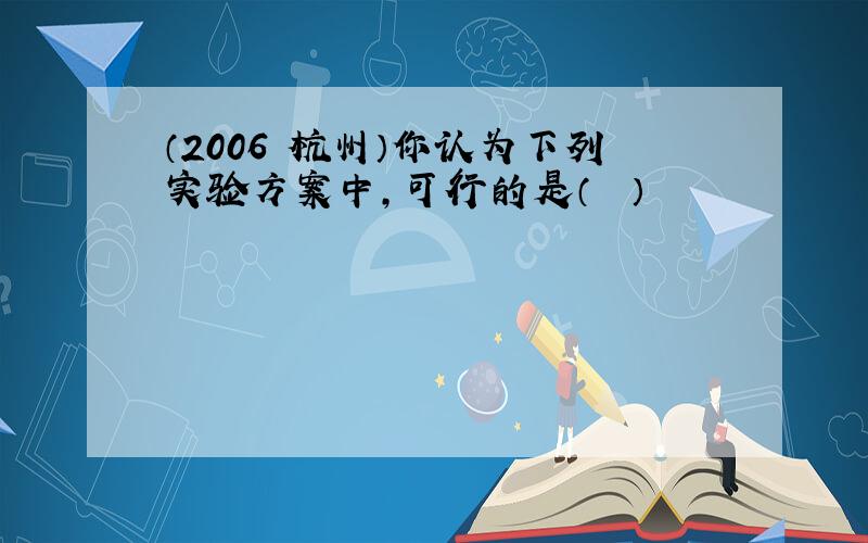 （2006•杭州）你认为下列实验方案中，可行的是（　　）