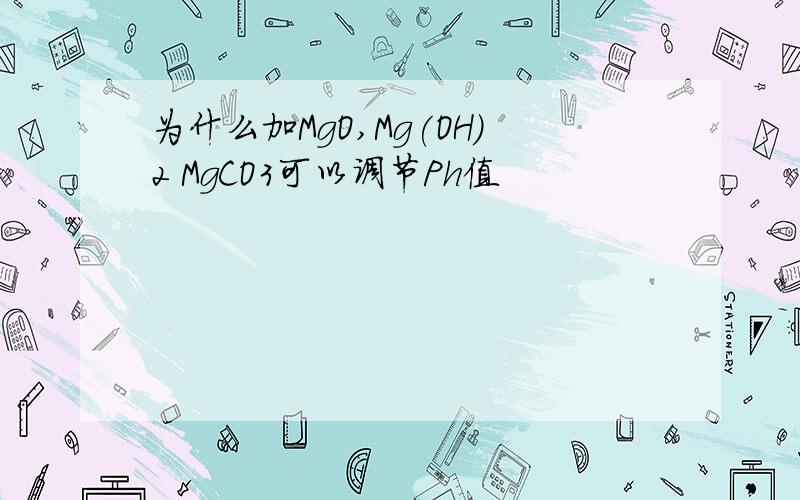 为什么加MgO,Mg(OH)2 MgCO3可以调节Ph值