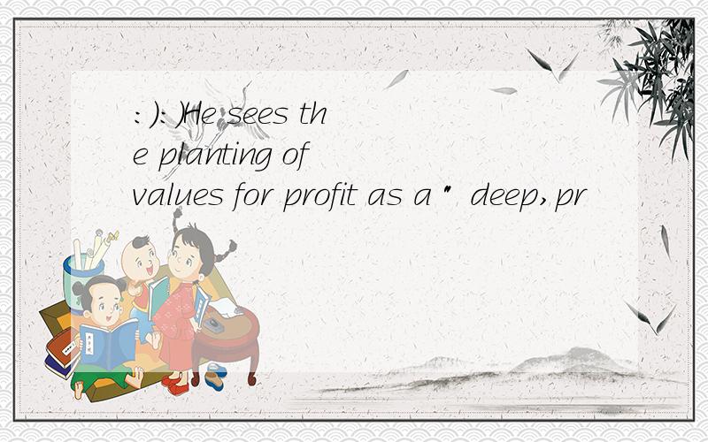 ：）：）He sees the planting of values for profit as a 