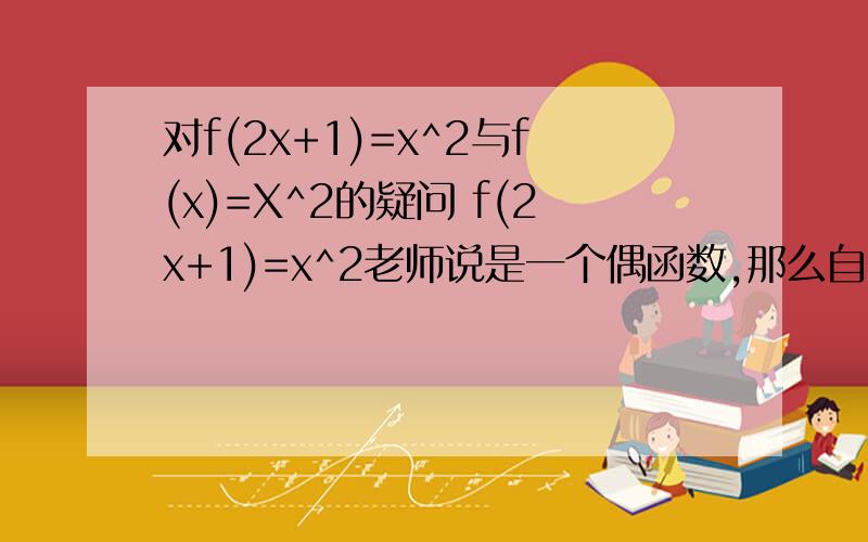 对f(2x+1)=x^2与f(x)=X^2的疑问 f(2x+1)=x^2老师说是一个偶函数,那么自变量是x还是2x+1呢