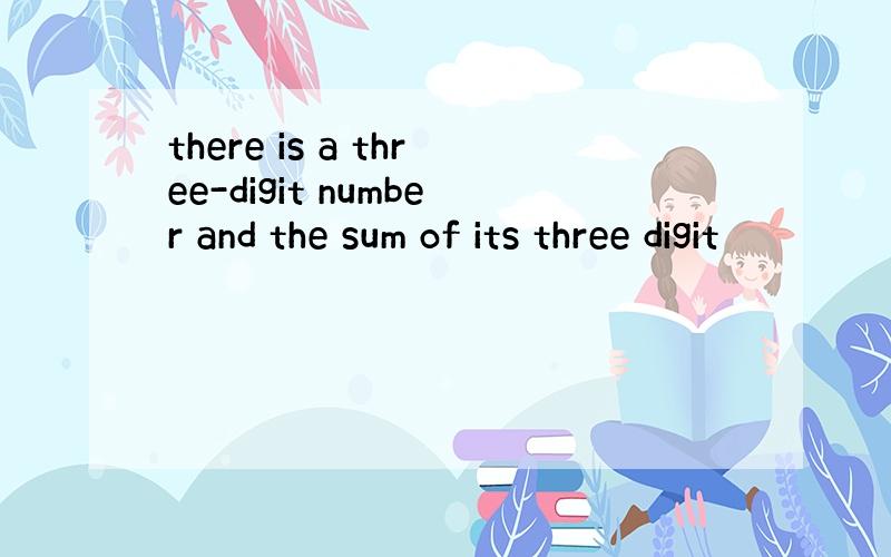 there is a three-digit number and the sum of its three digit
