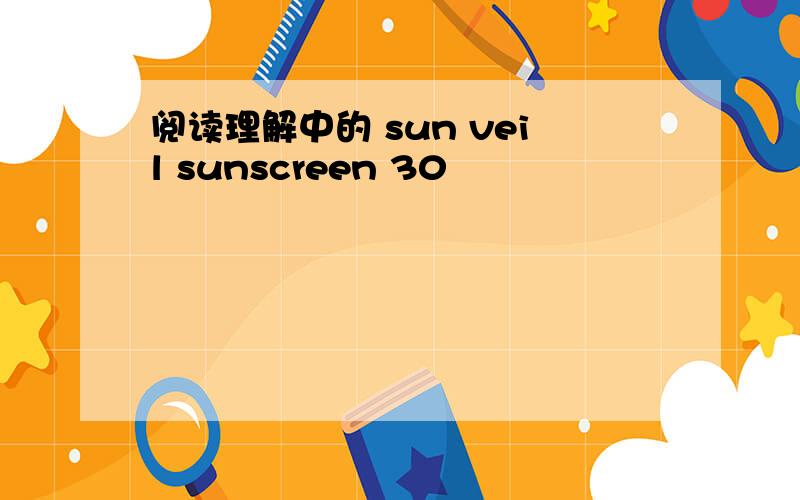 阅读理解中的 sun veil sunscreen 30