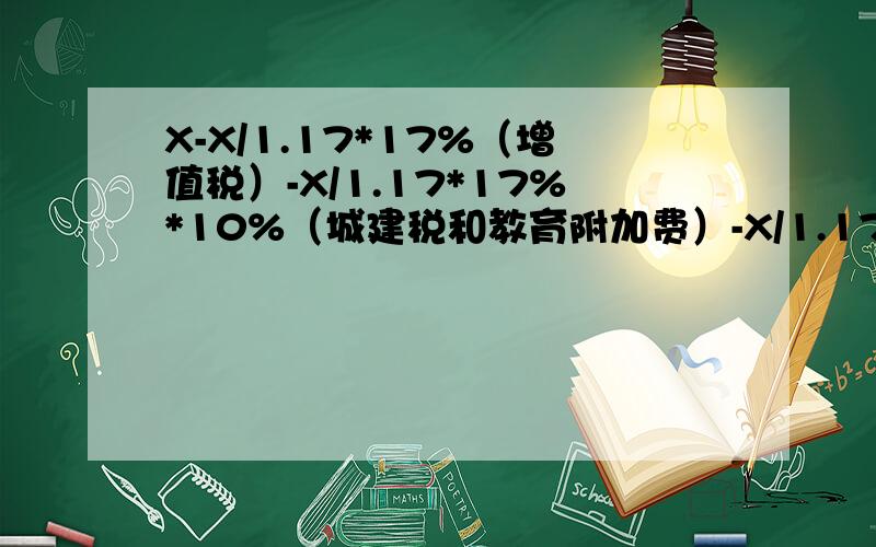 X-X/1.17*17%（增值税）-X/1.17*17%*10%（城建税和教育附加费）-X/1.17*25%（所得税）=