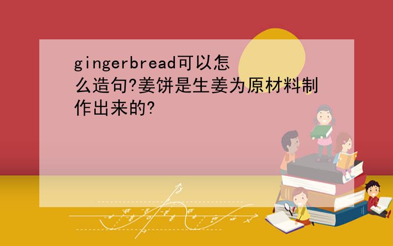gingerbread可以怎么造句?姜饼是生姜为原材料制作出来的?
