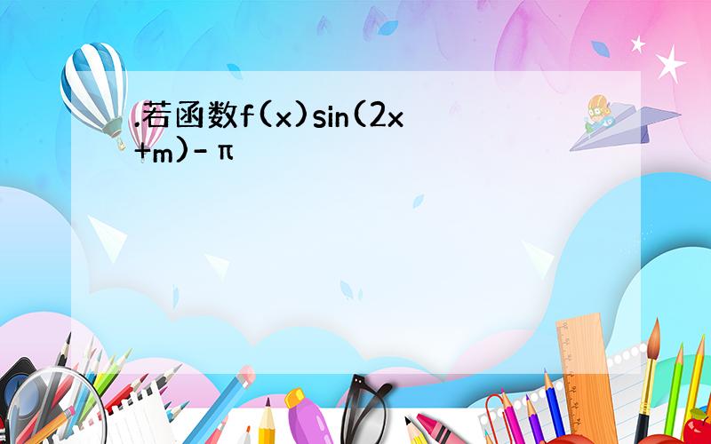 .若函数f(x)sin(2x+m)-π