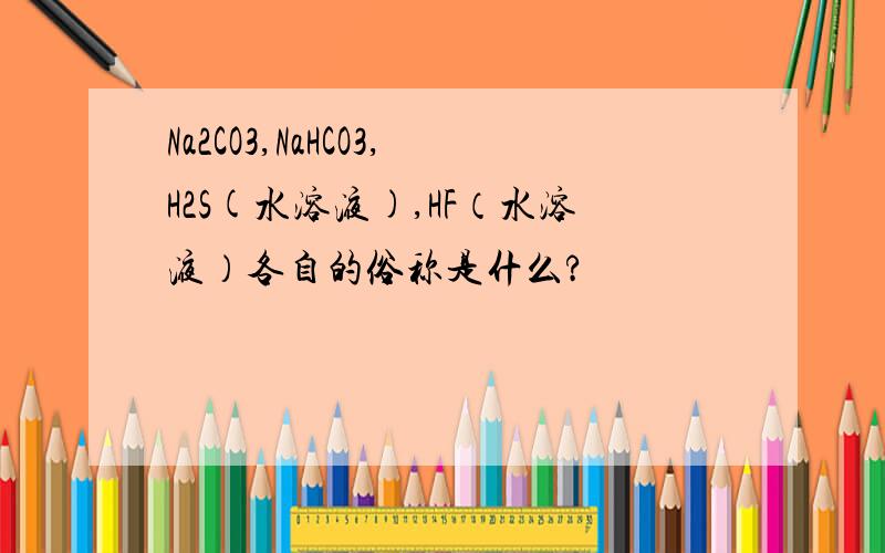 Na2CO3,NaHCO3,H2S(水溶液),HF（水溶液）各自的俗称是什么?
