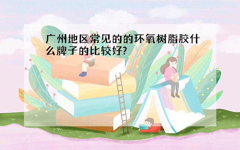 广州地区常见的的环氧树脂胶什么牌子的比较好?