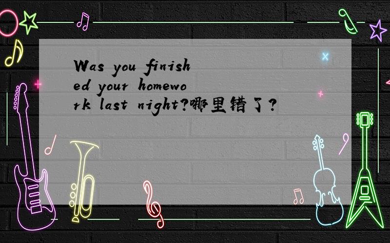 Was you finished your homework last night?哪里错了?