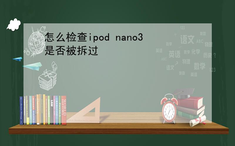 怎么检查ipod nano3是否被拆过