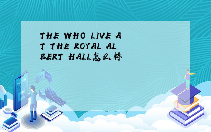 THE WHO LIVE AT THE ROYAL ALBERT HALL怎么样