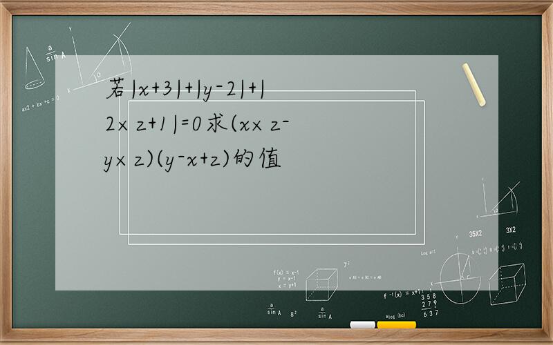 若|x+3|+|y-2|+|2×z+1|=0求(x×z-y×z)(y-x+z)的值