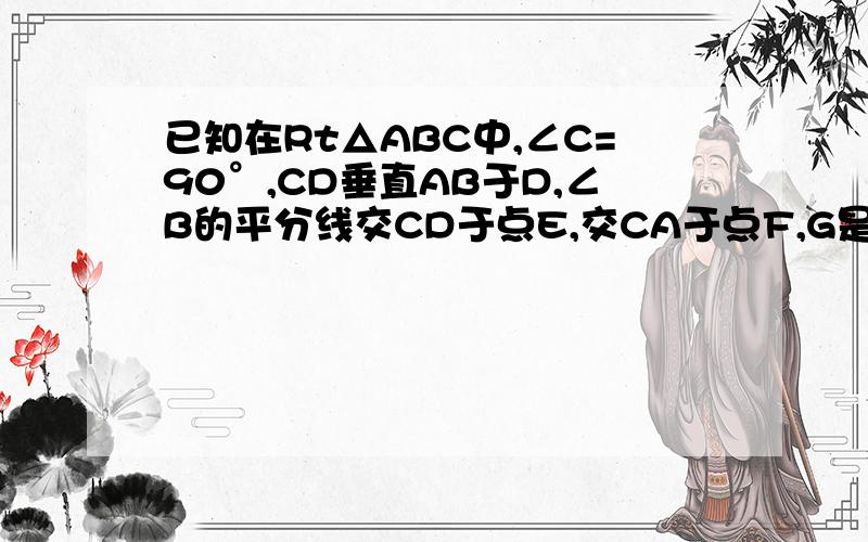 已知在Rt△ABC中,∠C=90°,CD垂直AB于D,∠B的平分线交CD于点E,交CA于点F,G是是EF中点,连接CG,