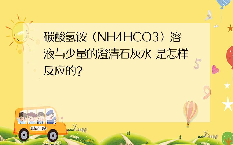 碳酸氢铵（NH4HCO3）溶液与少量的澄清石灰水 是怎样反应的?