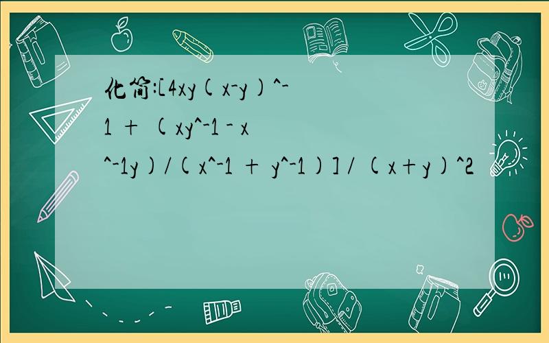 化简:[4xy(x-y)^-1 + (xy^-1 - x^-1y)/(x^-1 + y^-1)] / (x+y)^2