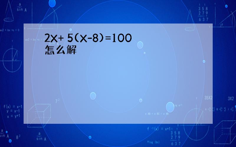 2X+ 5(X-8)=100怎么解