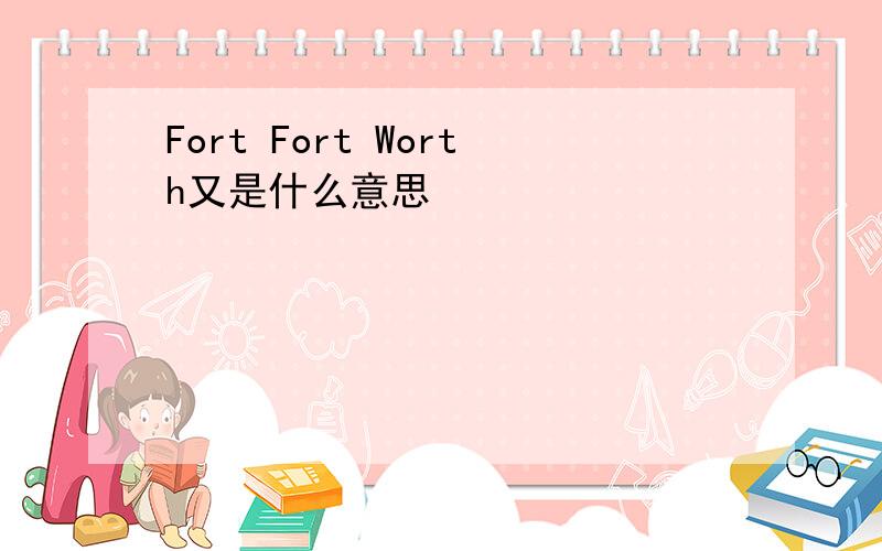 Fort Fort Worth又是什么意思