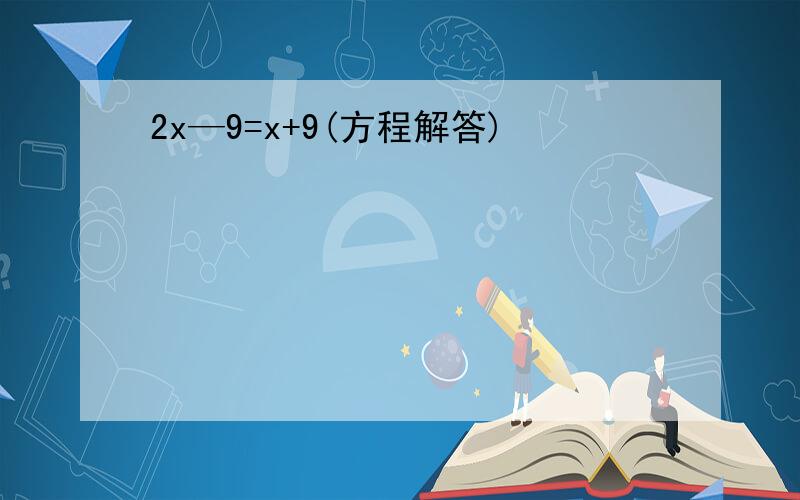 2x—9=x+9(方程解答)