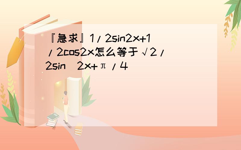 『急求』1/2sin2x+1/2cos2x怎么等于√2/2sin(2x+π/4)