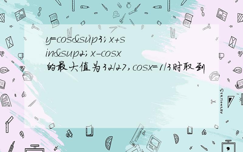 y=cos³x+sin²x-cosx的最大值为32/27,cosx=1/3时取到