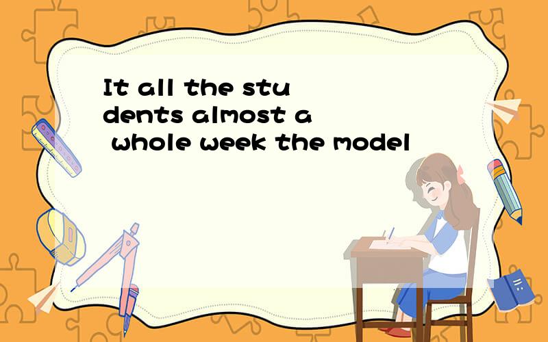 It all the students almost a whole week the model