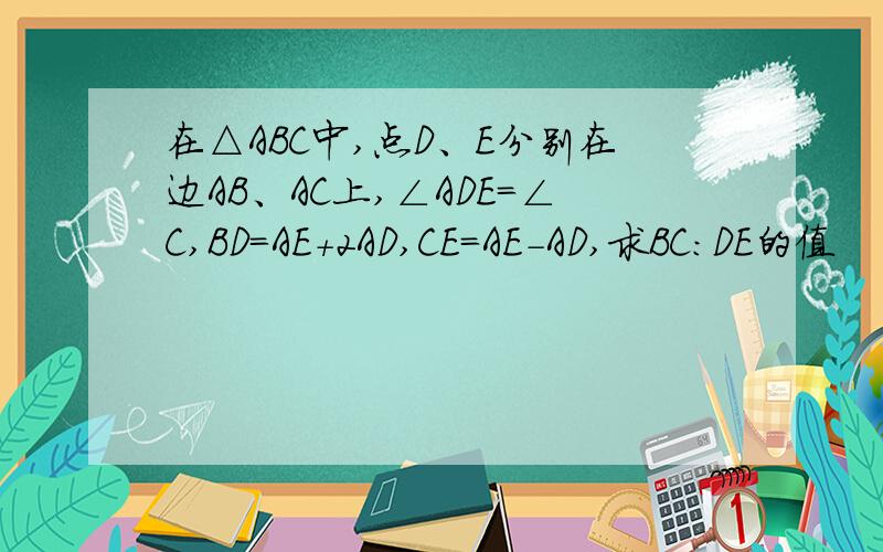 在△ABC中,点D、E分别在边AB、AC上,∠ADE=∠C,BD=AE+2AD,CE=AE-AD,求BC:DE的值