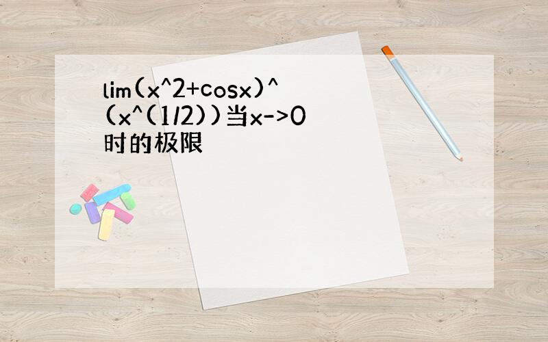 lim(x^2+cosx)^(x^(1/2))当x->0时的极限