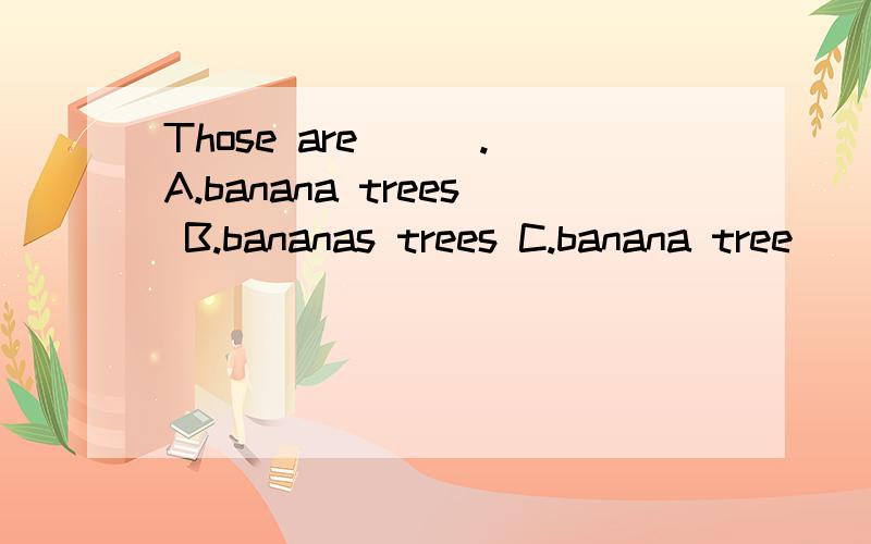 Those are ( ).A.banana trees B.bananas trees C.banana tree
