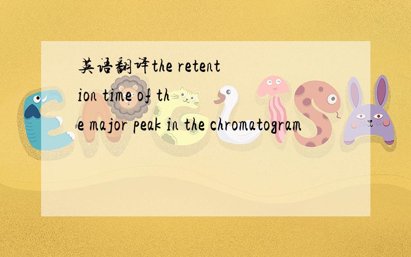 英语翻译the retention time of the major peak in the chromatogram