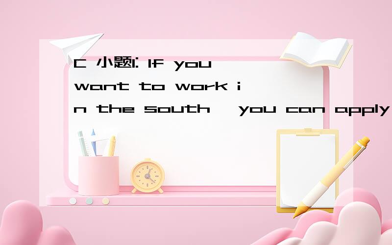 C 小题1: If you want to work in the south, you can apply for （