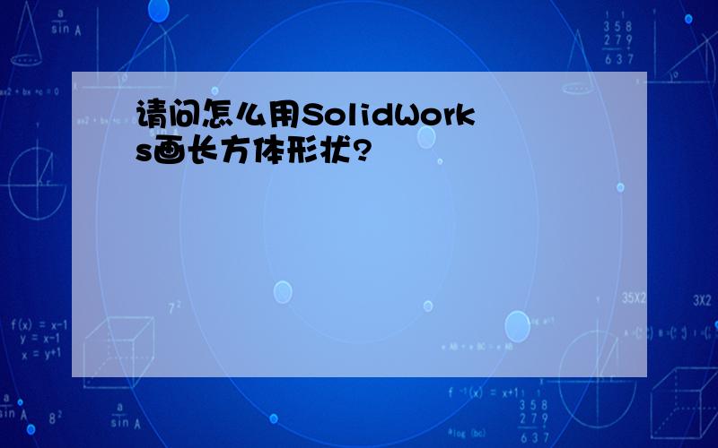 请问怎么用SolidWorks画长方体形状?