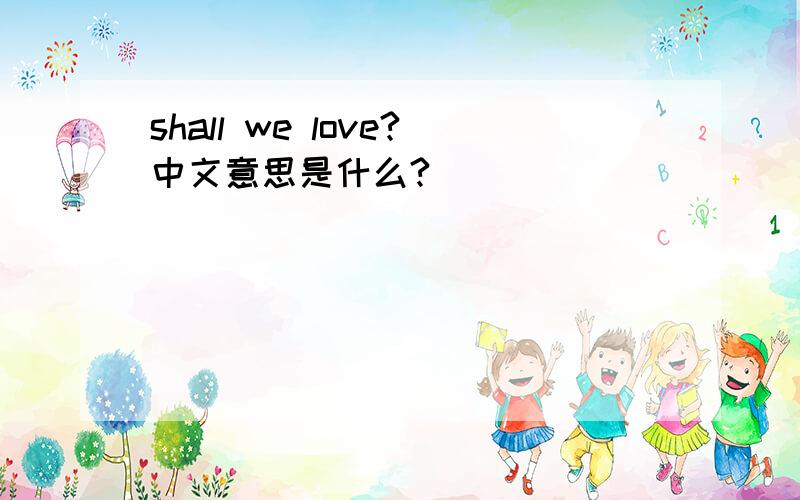 shall we love?中文意思是什么?