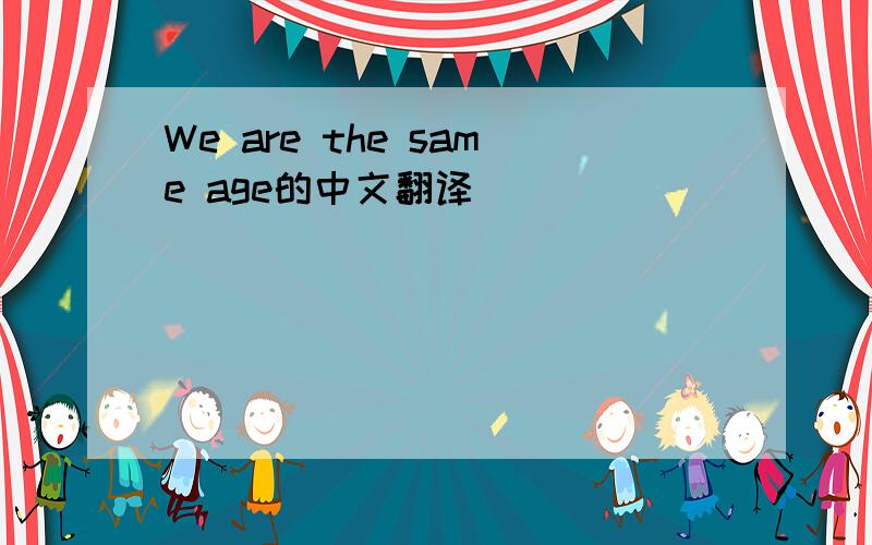 We are the same age的中文翻译