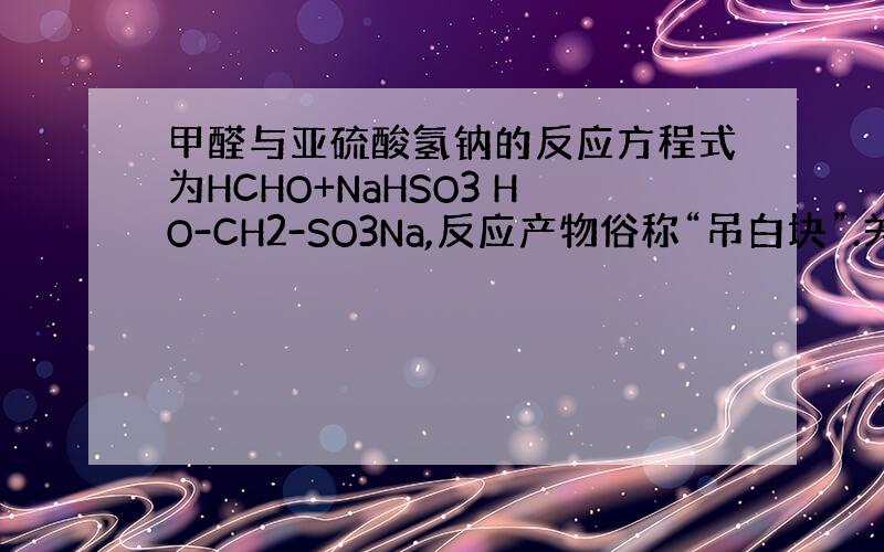 甲醛与亚硫酸氢钠的反应方程式为HCHO+NaHSO3 HO-CH2-SO3Na,反应产物俗称“吊白块”.关于“吊白块”的