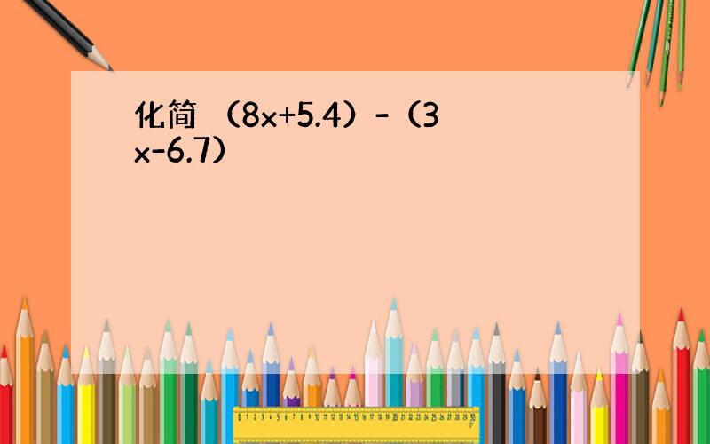 化简 （8x+5.4）-（3x-6.7）
