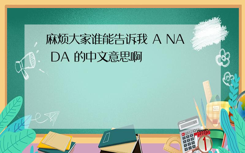 麻烦大家谁能告诉我 A NA DA 的中文意思啊