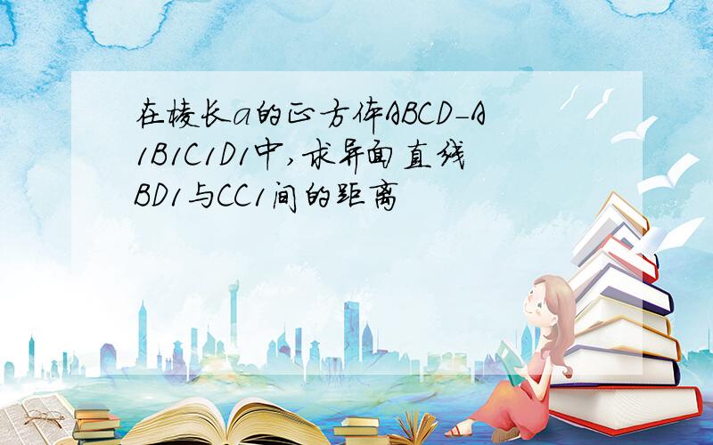 在棱长a的正方体ABCD-A1B1C1D1中,求异面直线BD1与CC1间的距离