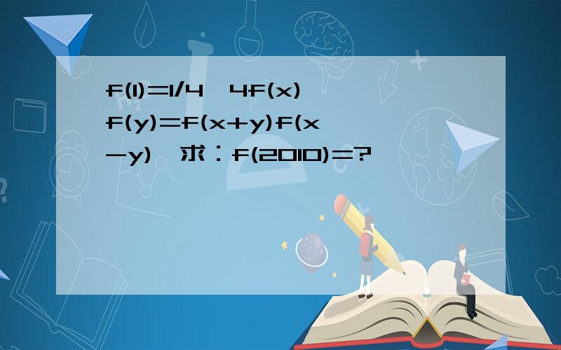 f(1)=1/4,4f(x)f(y)=f(x+y)f(x-y),求：f(2010)=?