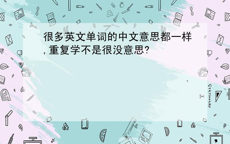 很多英文单词的中文意思都一样,重复学不是很没意思?