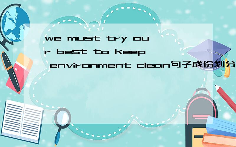 we must try our best to keep environment clean句子成份划分