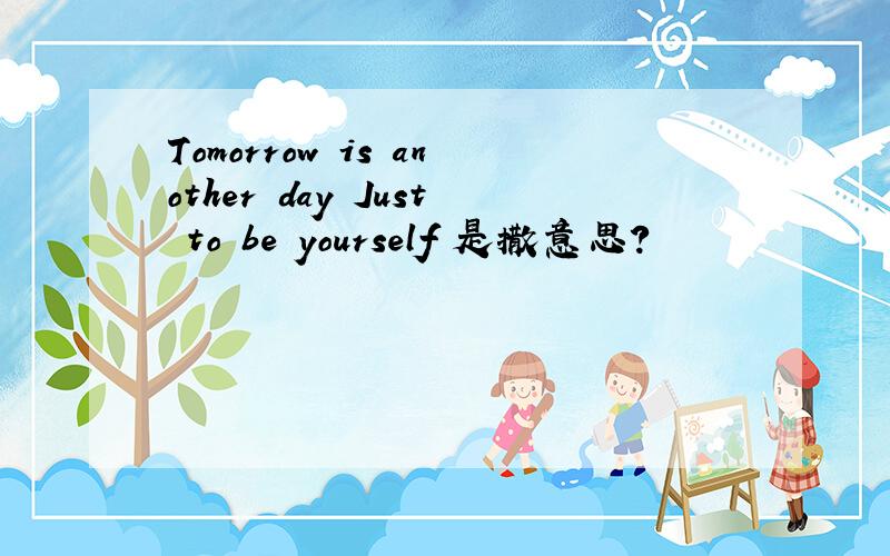Tomorrow is another day Just to be yourself 是撒意思?