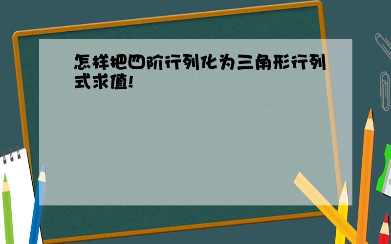 怎样把四阶行列化为三角形行列式求值!